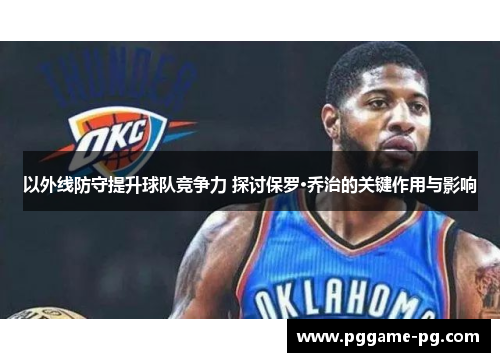 以外线防守提升球队竞争力 探讨保罗·乔治的关键作用与影响