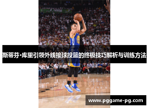 斯蒂芬·库里引领外线接球投篮的终极技巧解析与训练方法