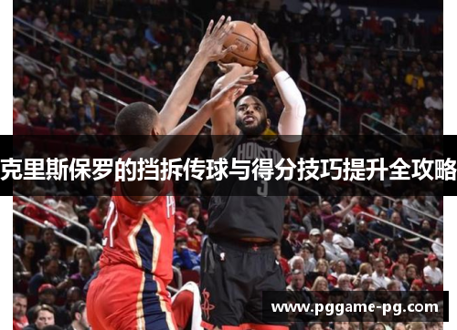 克里斯保罗的挡拆传球与得分技巧提升全攻略