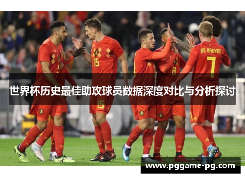 世界杯历史最佳助攻球员数据深度对比与分析探讨 世界杯历史最佳助攻球员数据深度对比与分析探讨