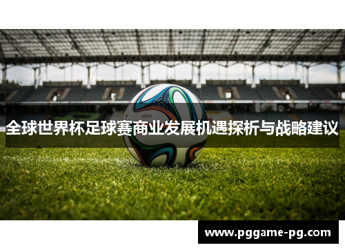 全球世界杯足球赛商业发展机遇探析与战略建议 全球世界杯足球赛商业发展机遇探析与战略建议
