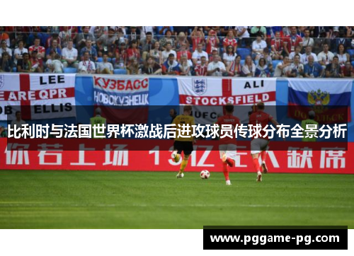比利时与法国世界杯激战后进攻球员传球分布全景分析 比利时与法国世界杯激战后进攻球员传球分布全景分析