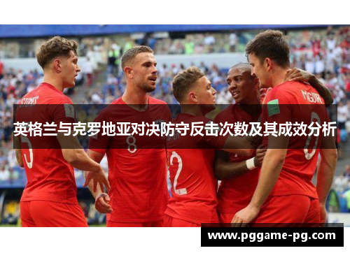 英格兰与克罗地亚对决防守反击次数及其成效分析