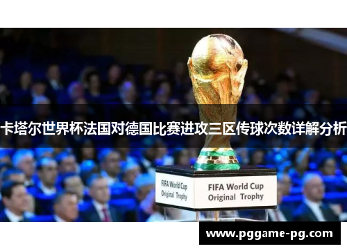 卡塔尔世界杯法国对德国比赛进攻三区传球次数详解分析