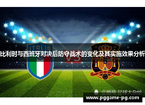 比利时与西班牙对决后防守战术的变化及其实施效果分析