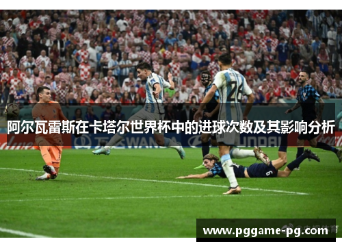 阿尔瓦雷斯在卡塔尔世界杯中的进球次数及其影响分析
