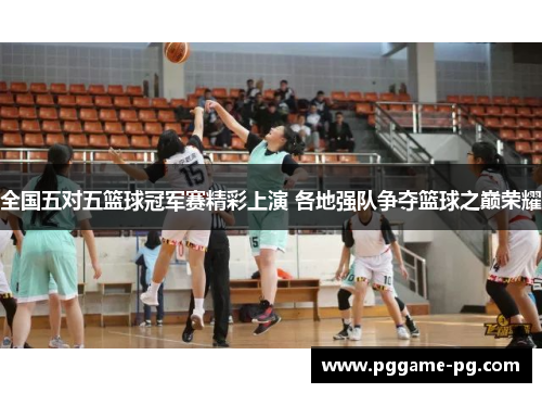 全国五对五篮球冠军赛精彩上演 各地强队争夺篮球之巅荣耀