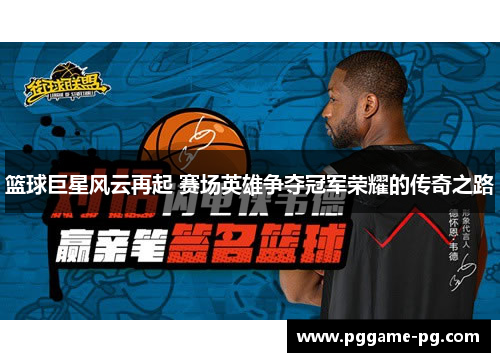 篮球巨星风云再起 赛场英雄争夺冠军荣耀的传奇之路