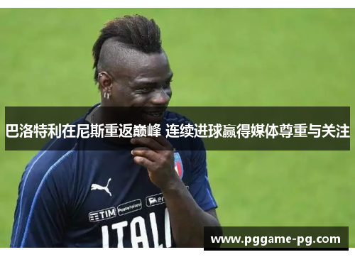 巴洛特利在尼斯重返巅峰 连续进球赢得媒体尊重与关注