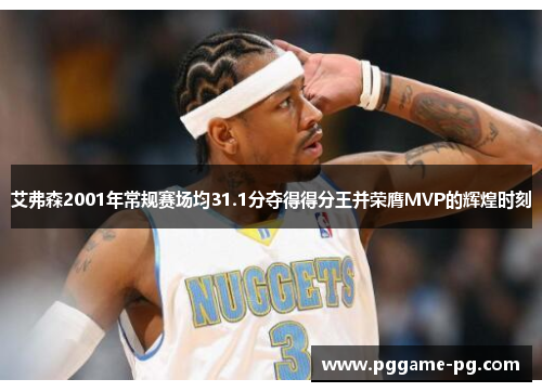 艾弗森2001年常规赛场均31.1分夺得得分王并荣膺MVP的辉煌时刻 艾弗森2001年常规赛场均31.1分夺得得分王并荣膺MVP的辉煌时刻