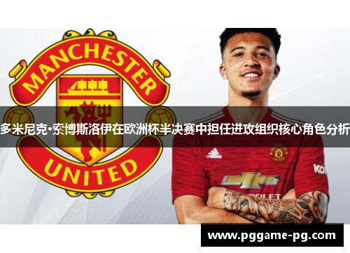 多米尼克·索博斯洛伊在欧洲杯半决赛中担任进攻组织核心角色分析 多米尼克·索博斯洛伊在欧洲杯半决赛中担任进攻组织核心角色分析