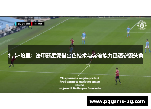 扎卡·哈里:法甲新星凭借出色技术与突破能力迅速崭露头角 扎卡·哈里:法甲新星凭借出色技术与突破能力迅速崭露头角