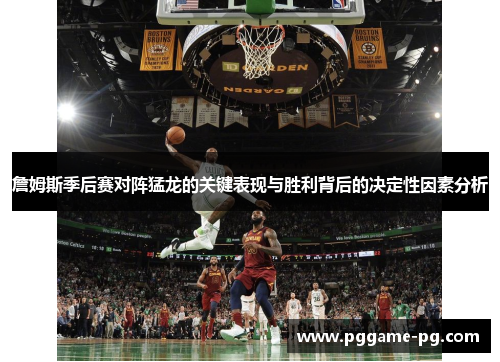 詹姆斯季后赛对阵猛龙的关键表现与胜利背后的决定性因素分析 詹姆斯季后赛对阵猛龙的关键表现与胜利背后的决定性因素分析