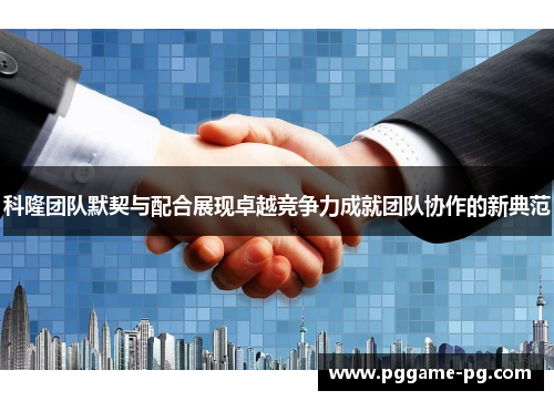 科隆团队默契与配合展现卓越竞争力成就团队协作的新典范