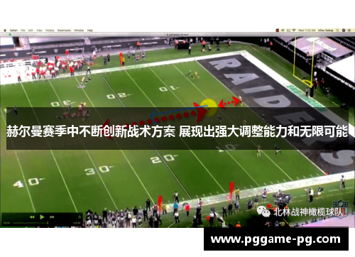 赫尔曼赛季中不断创新战术方案 展现出强大调整能力和无限可能 赫尔曼赛季中不断创新战术方案 展现出强大调整能力和无限可能