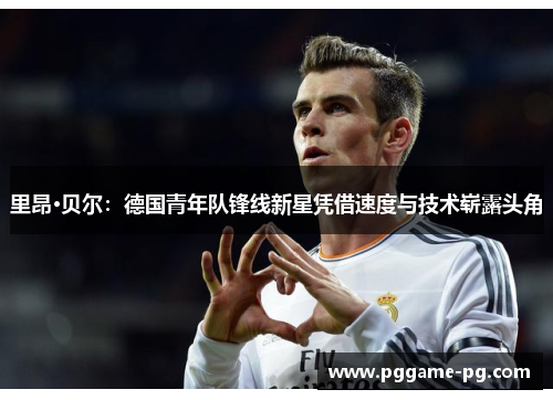 里昂·贝尔:德国青年队锋线新星凭借速度与技术崭露头角 里昂·贝尔:德国青年队锋线新星凭借速度与技术崭露头角