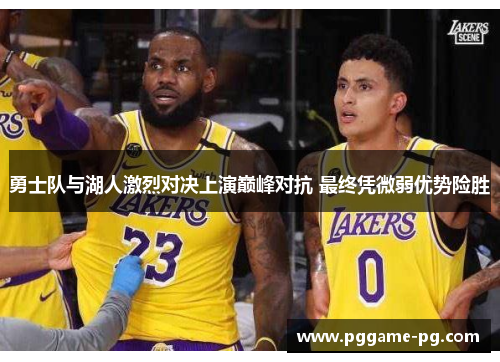 勇士队与湖人激烈对决上演巅峰对抗 最终凭微弱优势险胜 勇士队与湖人激烈对决上演巅峰对抗 最终凭微弱优势险胜