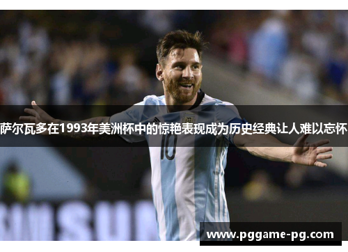 萨尔瓦多在1993年美洲杯中的惊艳表现成为历史经典让人难以忘怀 萨尔瓦多在1993年美洲杯中的惊艳表现成为历史经典让人难以忘怀