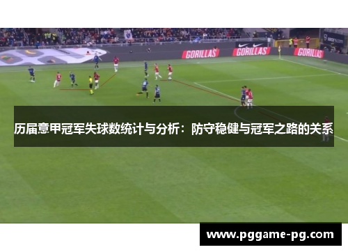历届意甲冠军失球数统计与分析：防守稳健与冠军之路的关系