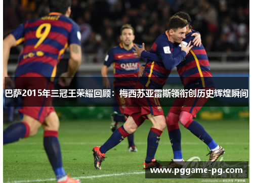 巴萨2015年三冠王荣耀回顾:梅西苏亚雷斯领衔创历史辉煌瞬间 巴萨2015年三冠王荣耀回顾:梅西苏亚雷斯领衔创历史辉煌瞬间