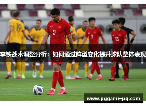 李铁战术调整分析:如何通过阵型变化提升球队整体表现 李铁战术调整分析:如何通过阵型变化提升球队整体表现