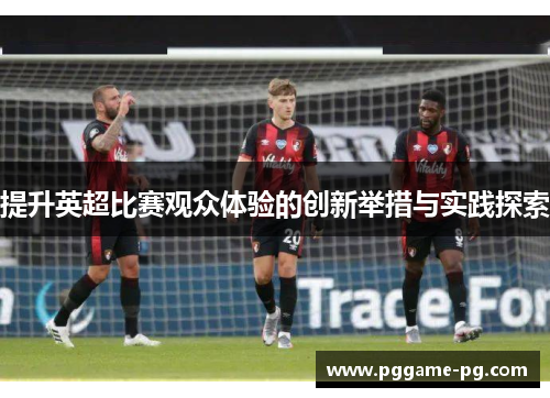 提升英超比赛观众体验的创新举措与实践探索