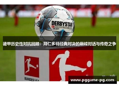 德甲历史性对抗回顾:拜仁多特经典对决的巅峰对话与传奇之争 德甲历史性对抗回顾:拜仁多特经典对决的巅峰对话与传奇之争