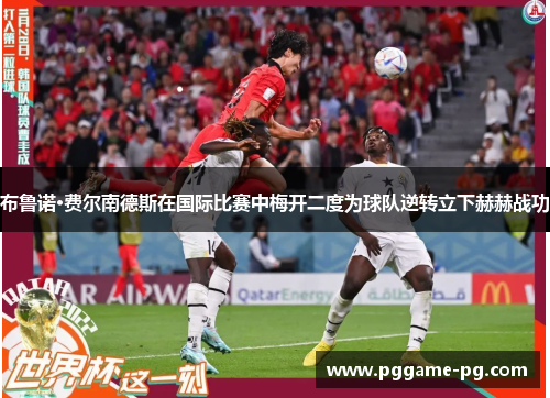 布鲁诺·费尔南德斯在国际比赛中梅开二度为球队逆转立下赫赫战功 布鲁诺·费尔南德斯在国际比赛中梅开二度为球队逆转立下赫赫战功