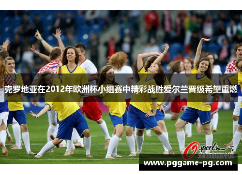 克罗地亚在2012年欧洲杯小组赛中精彩战胜爱尔兰晋级希望重燃 克罗地亚在2012年欧洲杯小组赛中精彩战胜爱尔兰晋级希望重燃