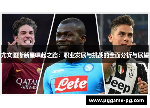 尤文图斯新星崛起之路：职业发展与挑战的全面分析与展望