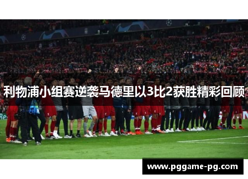 利物浦小组赛逆袭马德里以3比2获胜精彩回顾 利物浦小组赛逆袭马德里以3比2获胜精彩回顾