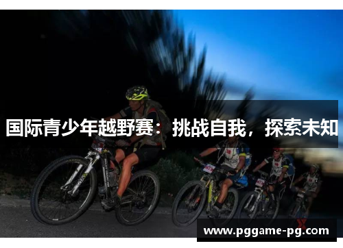 国际青少年越野赛:挑战自我,探索未知 国际青少年越野赛:挑战自我,探索未知