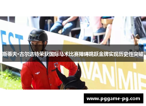 斯蒂夫·古尔达特荣获国际马术比赛障碍跳跃金牌实现历史性突破 斯蒂夫·古尔达特荣获国际马术比赛障碍跳跃金牌实现历史性突破