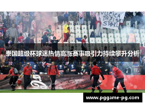 泰国超级杯球迷热情高涨赛事吸引力持续攀升分析 泰国超级杯球迷热情高涨赛事吸引力持续攀升分析