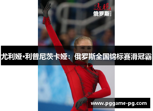 尤利娅·利普尼茨卡娅:俄罗斯全国锦标赛滑冠霸 尤利娅·利普尼茨卡娅:俄罗斯全国锦标赛滑冠霸