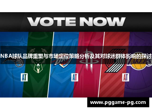 NBA球队品牌重塑与市场定位策略分析及其对球迷群体影响的探讨 NBA球队品牌重塑与市场定位策略分析及其对球迷群体影响的探讨