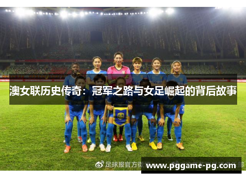 澳女联历史传奇：冠军之路与女足崛起的背后故事