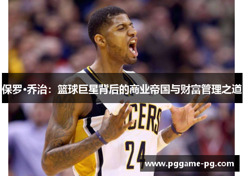 保罗·乔治：篮球巨星背后的商业帝国与财富管理之道