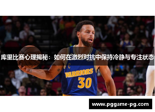 库里比赛心理揭秘：如何在激烈对抗中保持冷静与专注状态