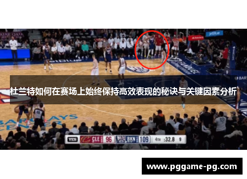 杜兰特如何在赛场上始终保持高效表现的秘诀与关键因素分析