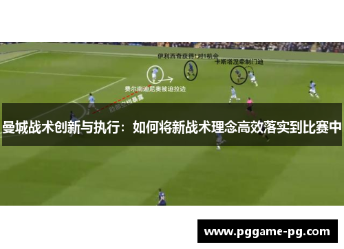 曼城战术创新与执行:如何将新战术理念高效落实到比赛中 曼城战术创新与执行:如何将新战术理念高效落实到比赛中
