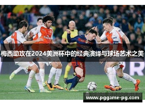 梅西助攻在2024美洲杯中的经典演绎与球场艺术之美