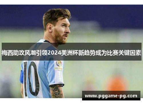 梅西助攻风潮引领2024美洲杯新趋势成为比赛关键因素