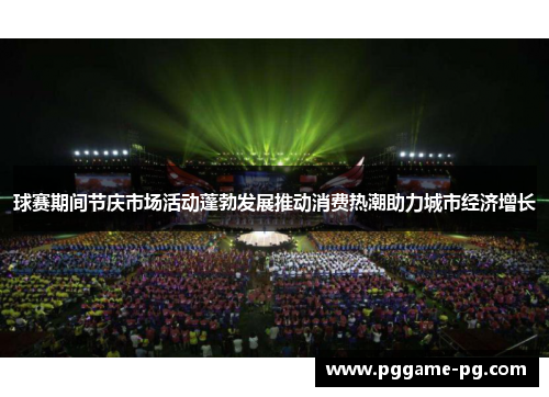 球赛期间节庆市场活动蓬勃发展推动消费热潮助力城市经济增长 球赛期间节庆市场活动蓬勃发展推动消费热潮助力城市经济增长