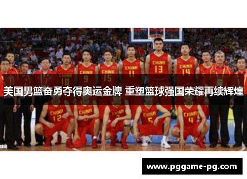 美国男篮奋勇夺得奥运金牌 重塑篮球强国荣耀再续辉煌 美国男篮奋勇夺得奥运金牌 重塑篮球强国荣耀再续辉煌