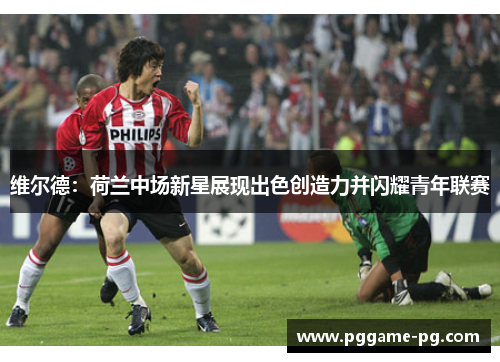 维尔德:荷兰中场新星展现出色创造力并闪耀青年联赛 维尔德:荷兰中场新星展现出色创造力并闪耀青年联赛
