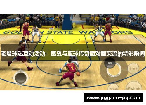 老詹球迷互动活动：感受与篮球传奇面对面交流的精彩瞬间