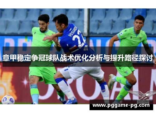 意甲稳定争冠球队战术优化分析与提升路径探讨