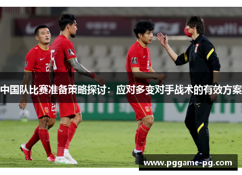 中国队比赛准备策略探讨:应对多变对手战术的有效方案 中国队比赛准备策略探讨:应对多变对手战术的有效方案
