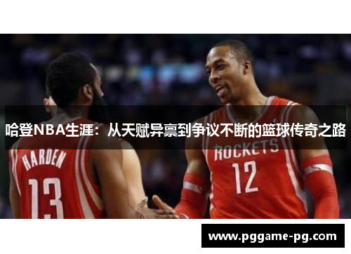 哈登NBA生涯:从天赋异禀到争议不断的篮球传奇之路 哈登NBA生涯:从天赋异禀到争议不断的篮球传奇之路